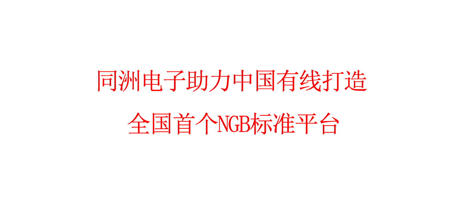 同洲电子助力中国有线打造全国首个NGB标准平台