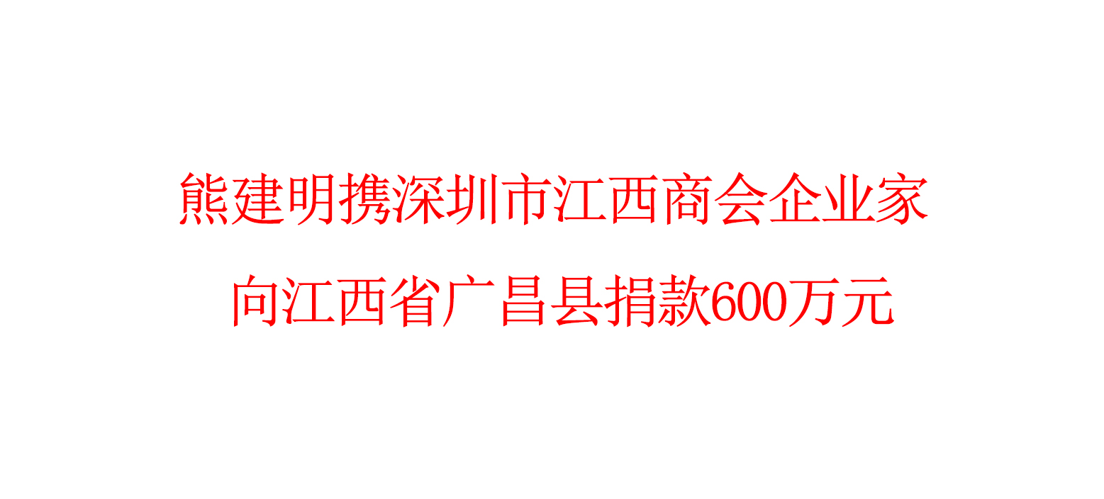 熊建明携深圳市江西商会企业家 向江西省广昌县捐款600万元