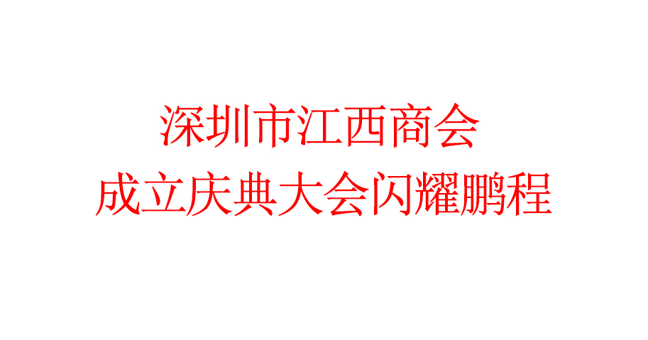 深圳市江西商会成立庆典大会闪耀鹏程